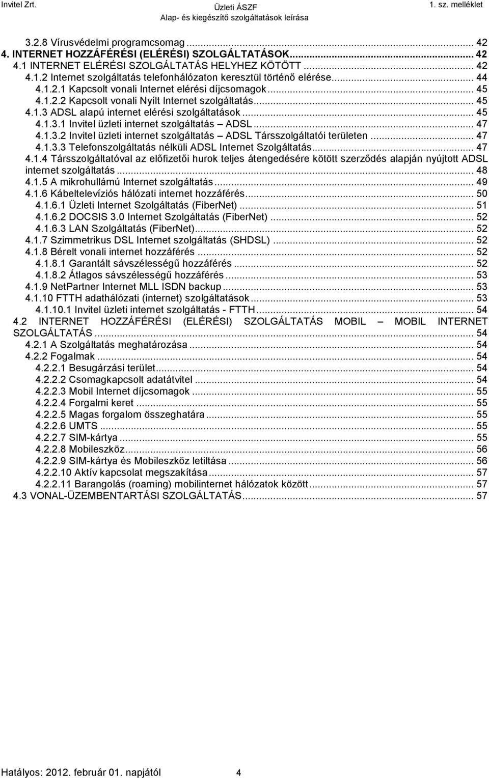 .. 47 4.1.3.2 Invitel üzleti internet szolgáltatás ADSL Társszolgáltatói területen... 47 4.1.3.3 Telefonszolgáltatás nélküli ADSL Internet Szolgáltatás... 47 4.1.4 Társszolgáltatóval az előfizetői hurok teljes átengedésére kötött szerződés alapján nyújtott ADSL internet szolgáltatás.