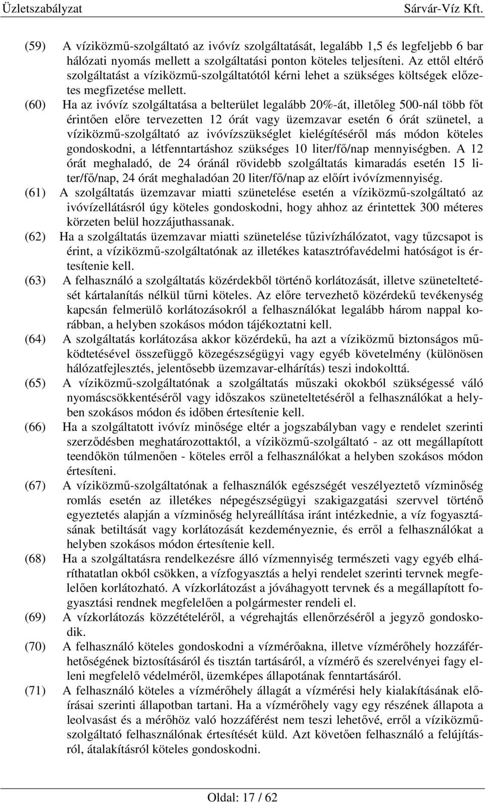 (60) Ha az ivóvíz szolgáltatása a belterület legalább 20%-át, illetőleg 500-nál több főt érintően előre tervezetten 12 órát vagy üzemzavar esetén 6 órát szünetel, a víziközmű-szolgáltató az