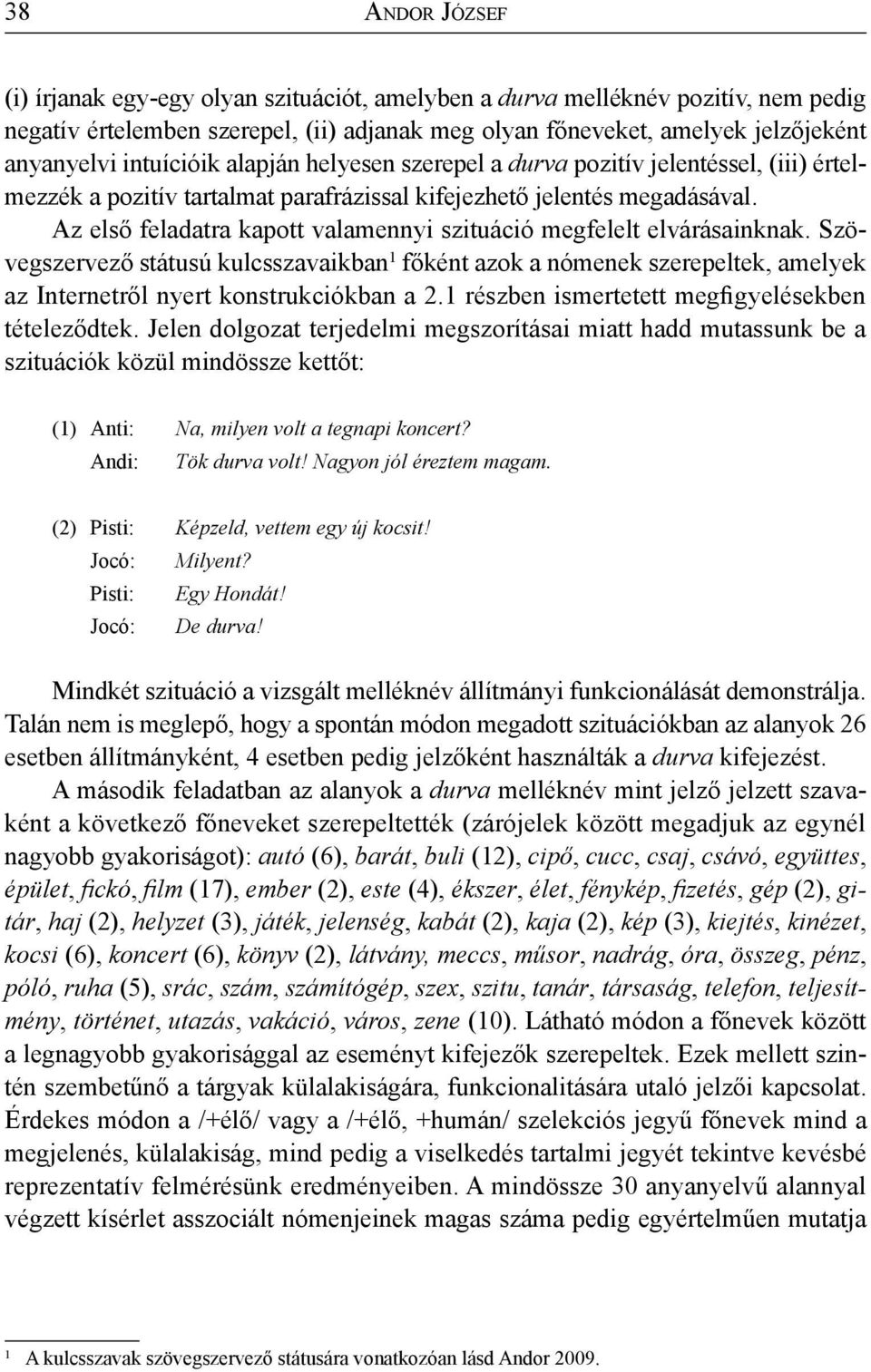 Az első feladatra kapott valamennyi szituáció megfelelt elvárásainknak. Szövegszervező státusú kulcsszavaikban 1 főként azok a nómenek szerepeltek, amelyek az Internetről nyert konstrukciókban a 2.