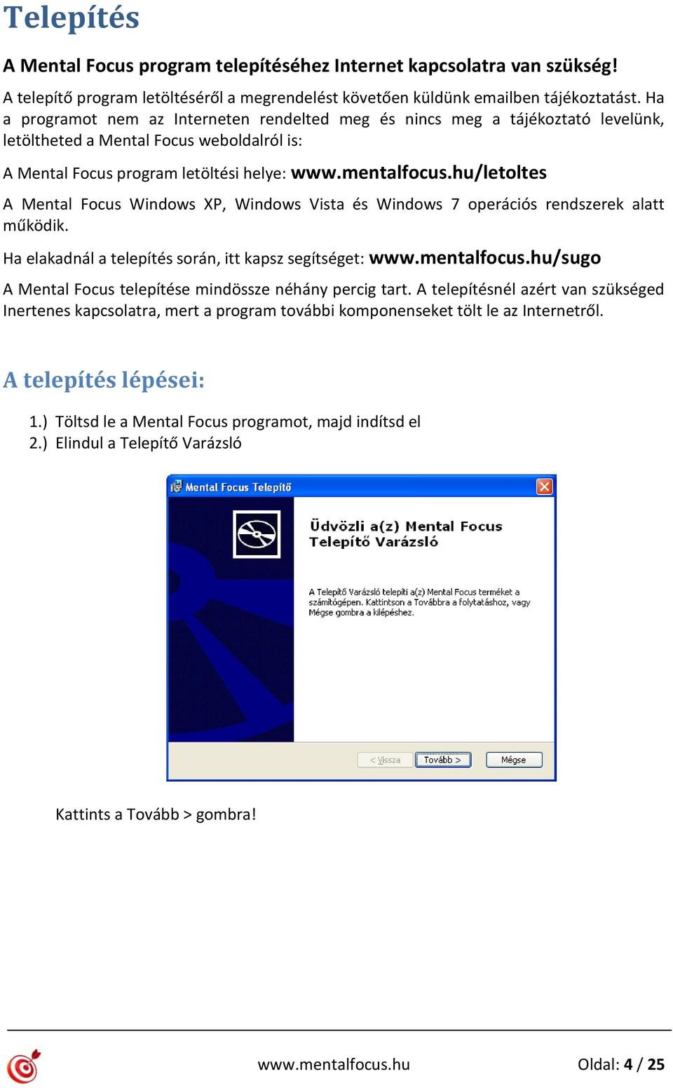 hu/letoltes A Mental Focus Windows XP, Windows Vista és Windows 7 operációs rendszerek alatt működik. Ha elakadnál a telepítés során, itt kapsz segítséget: www.mentalfocus.