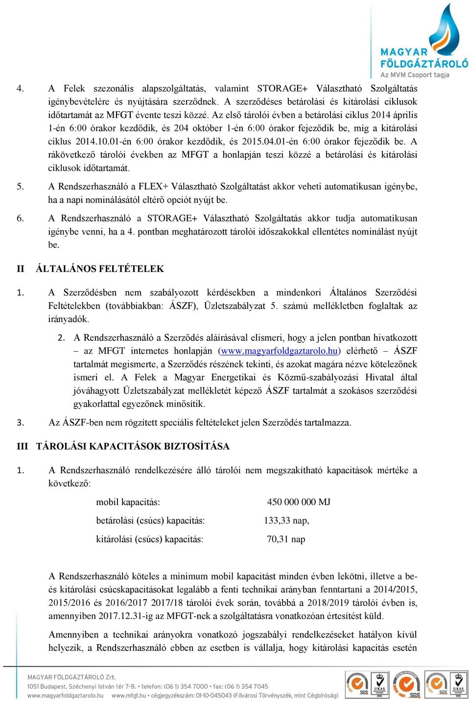 Az első tárolói évben a betárolási ciklus 2014 április 1-én 6:00 órakor kezdődik, és 204 október 1-én 6:00 órakor fejeződik be, míg a kitárolási ciklus 2014.10.01-én 6:00 órakor kezdődik, és 2015.04.01-én 6:00 órakor fejeződik be.