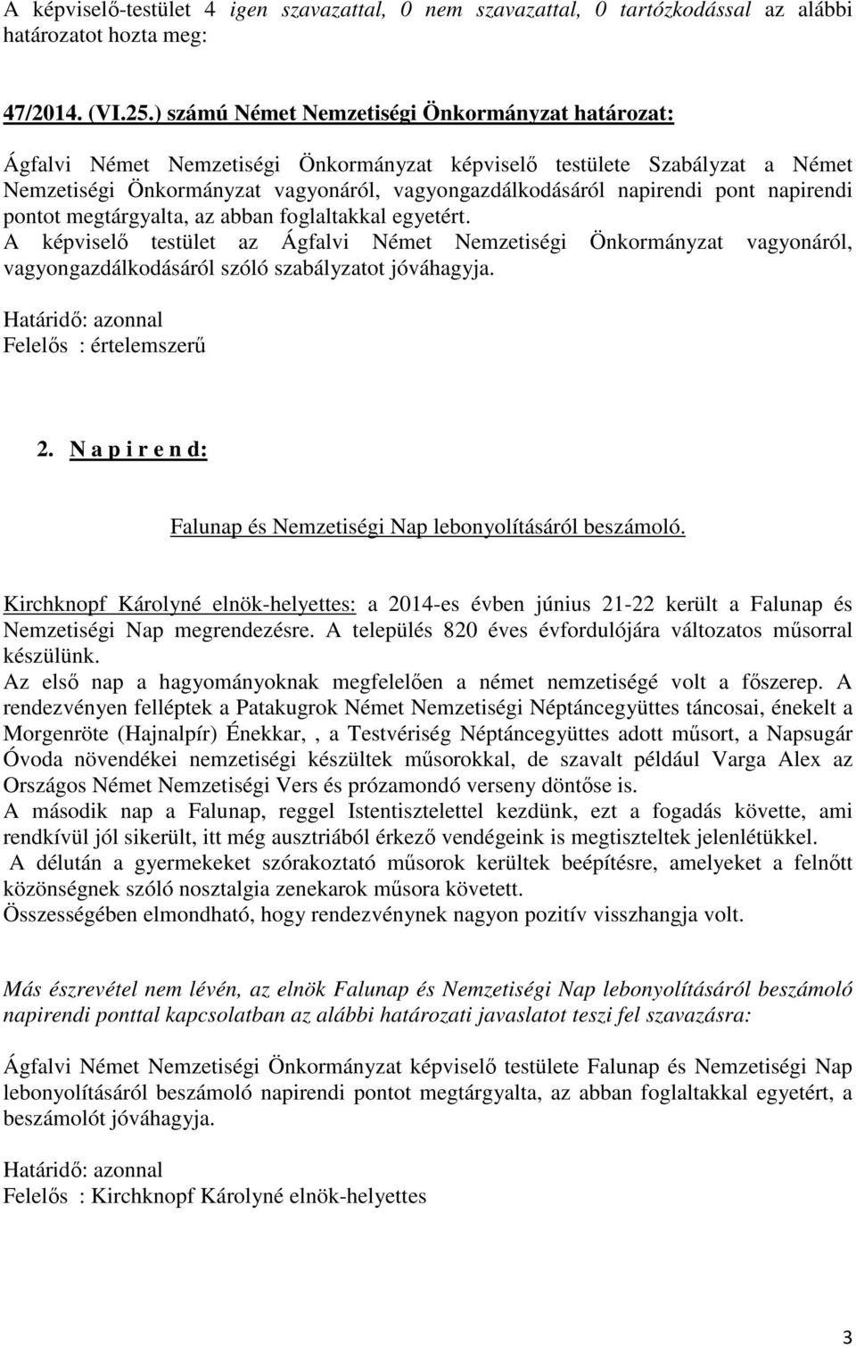 pont napirendi pontot megtárgyalta, az abban foglaltakkal egyetért. A képviselő testület az Ágfalvi Német Nemzetiségi Önkormányzat vagyonáról, vagyongazdálkodásáról szóló szabályzatot jóváhagyja.