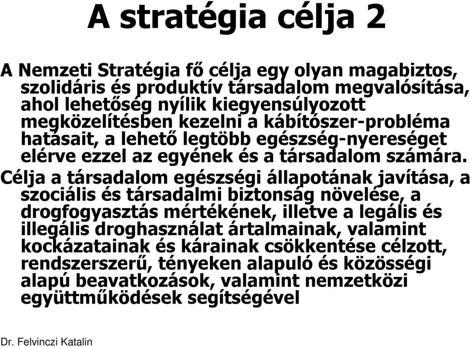 Célja a társadalom egészségi állapotának javítása, a szociális és társadalmi biztonság növelése, a drogfogyasztás mértékének, illetve a legális és illegális