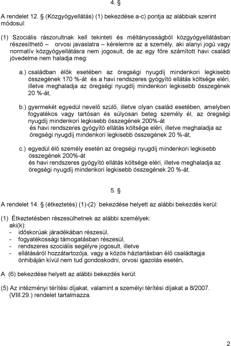 személy, aki alanyi jogú vagy normatív közgyógyellátásra nem jogosult, de az egy főre számított havi családi jövedelme nem haladja meg: a.