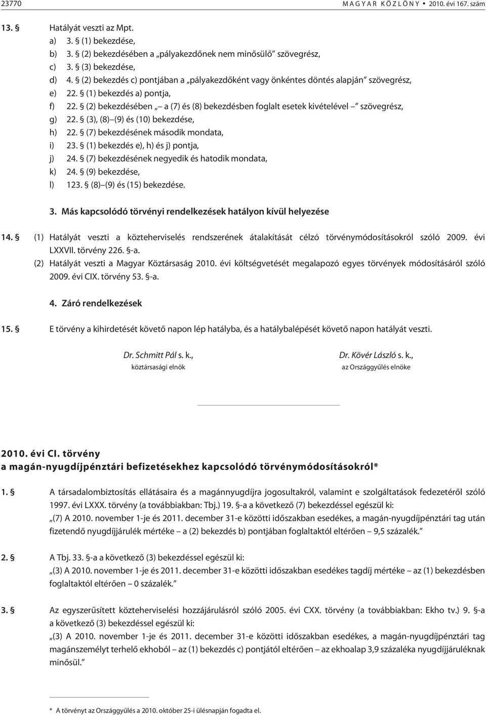 (2) bekezdésében a (7) és (8) bekezdésben foglalt esetek kivételével szövegrész, g) 22. (3), (8) (9) és (10) bekezdése, h) 22. (7) bekezdésének második mondata, i) 23.