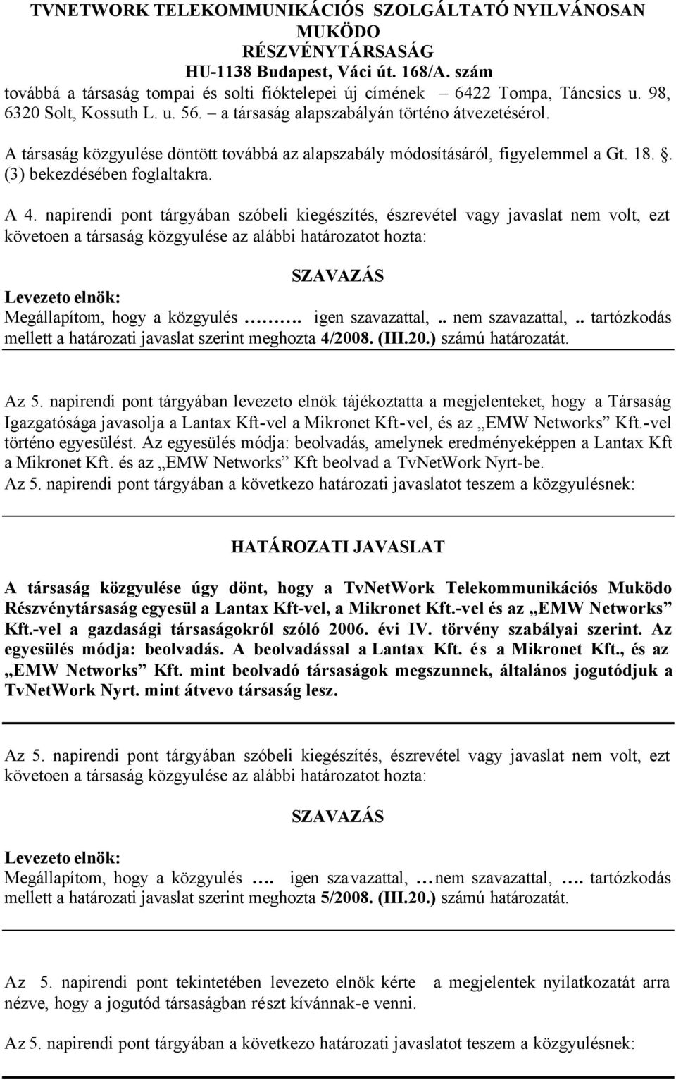 napirendi pont tárgyában szóbeli kiegészítés, észrevétel vagy javaslat nem volt, ezt Megállapítom, hogy a közgyulés. igen szavazattal,.. nem szavazattal,.