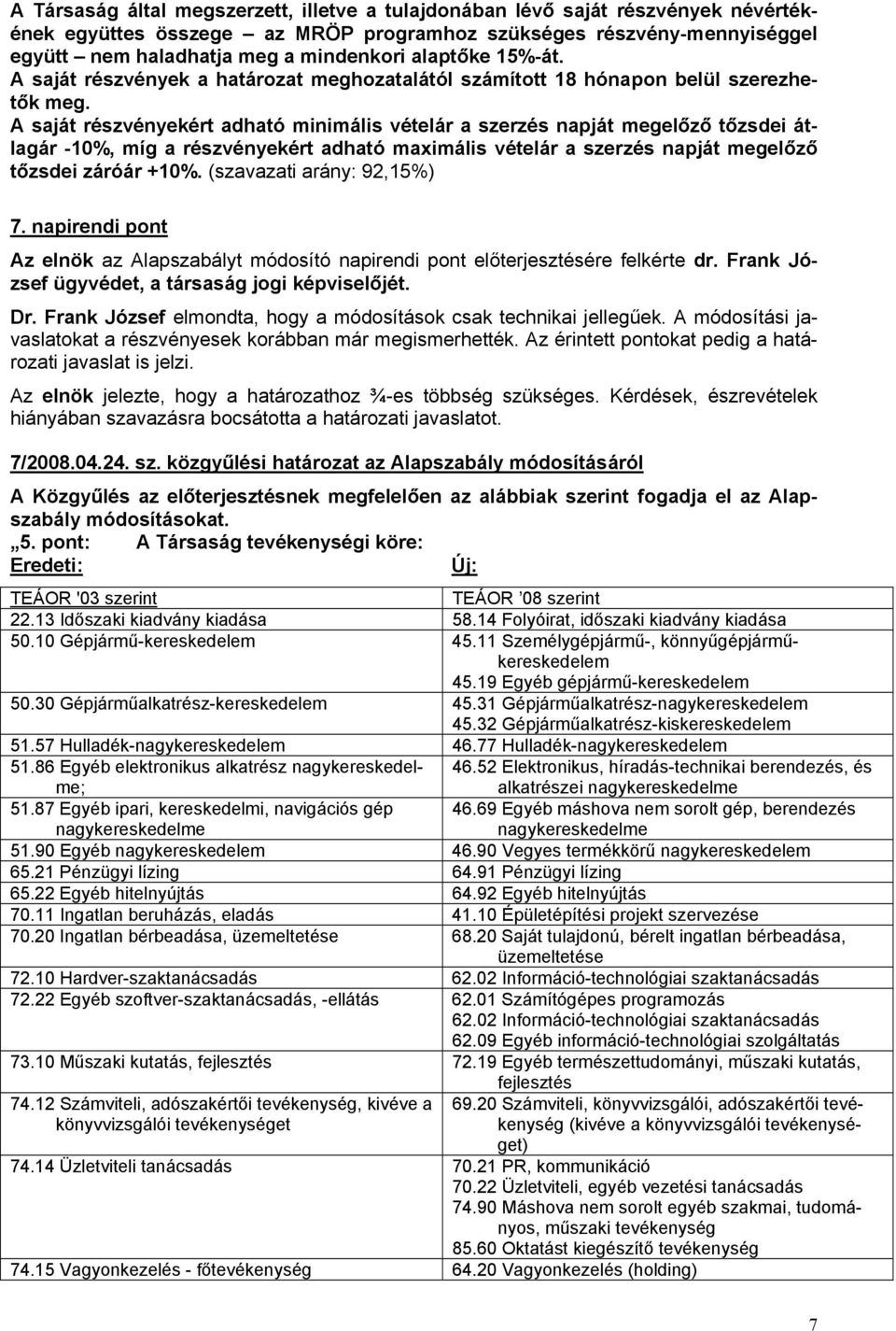 A saját részvényekért adható minimális vételár a szerzés napját megelőző tőzsdei átlagár -10%, míg a részvényekért adható maximális vételár a szerzés napját megelőző tőzsdei záróár +10%.