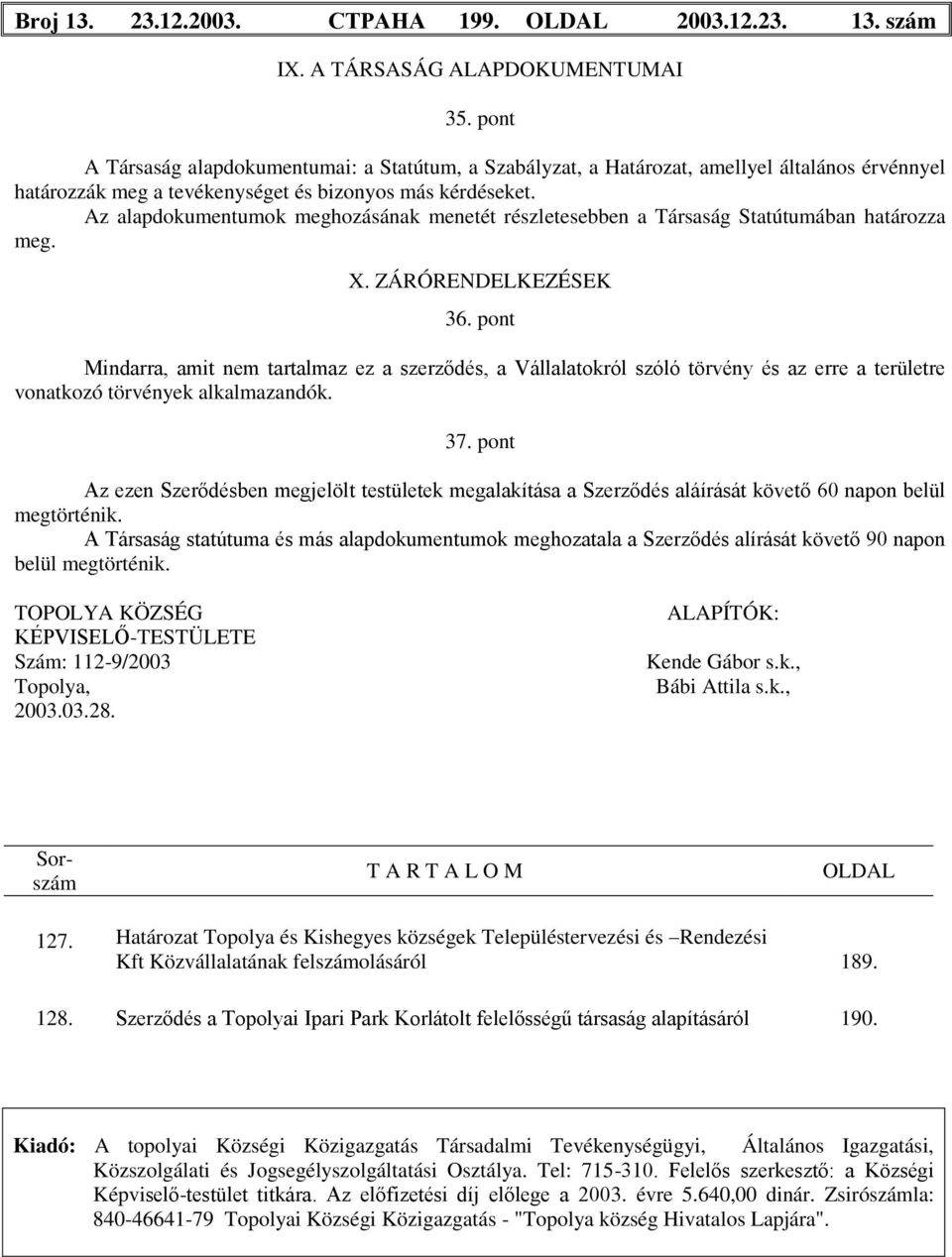 Az alapdokumentumok meghozásának menetét részletesebben a Társaság Statútumában határozza meg. X. ZÁRÓRENDELKEZÉSEK 36.