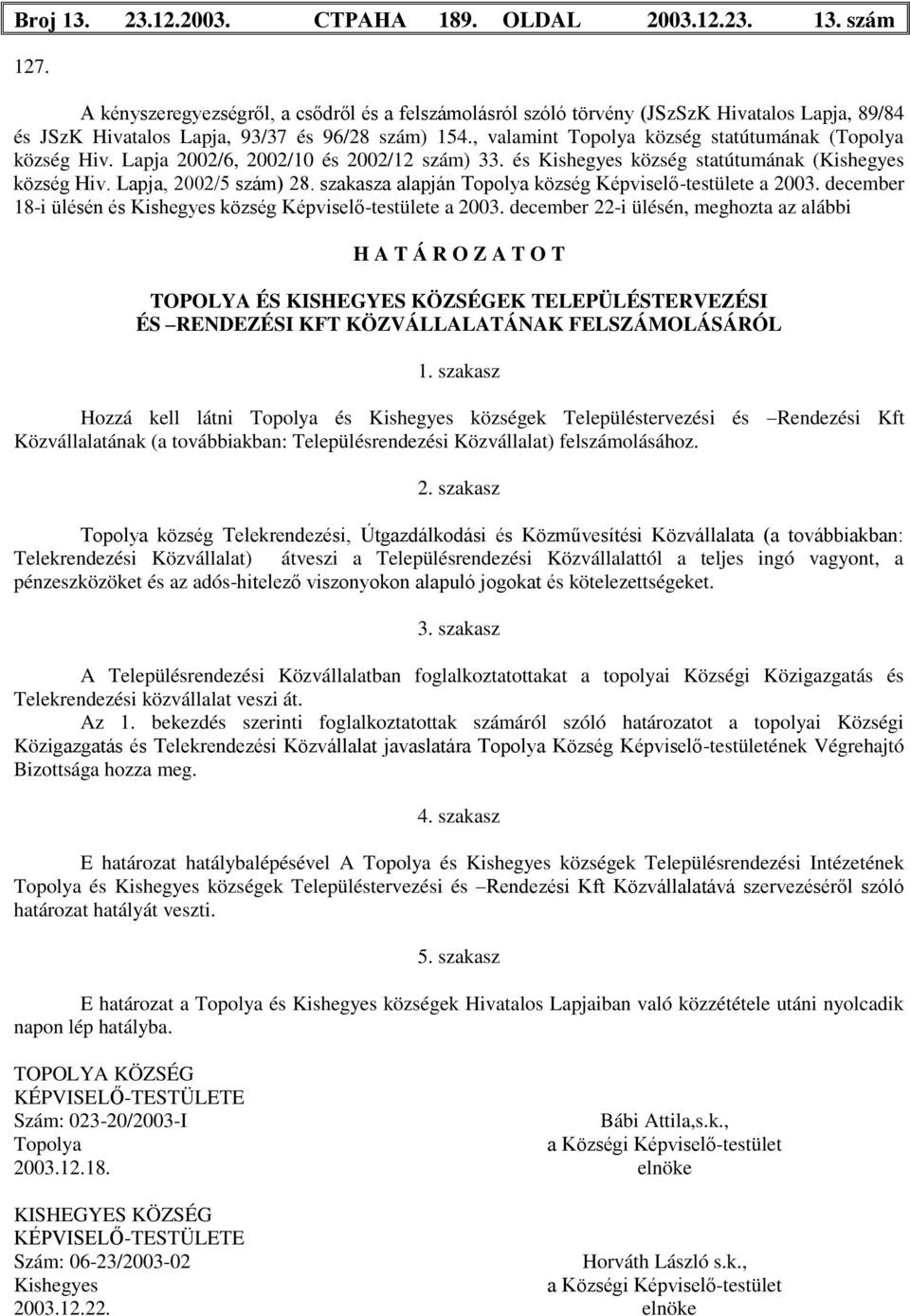 , valamint Topolya község statútumának (Topolya község Hiv. Lapja 2002/6, 2002/10 és 2002/12 szám) 33. és Kishegyes község statútumának (Kishegyes község Hiv. Lapja, 2002/5 szám) 28.