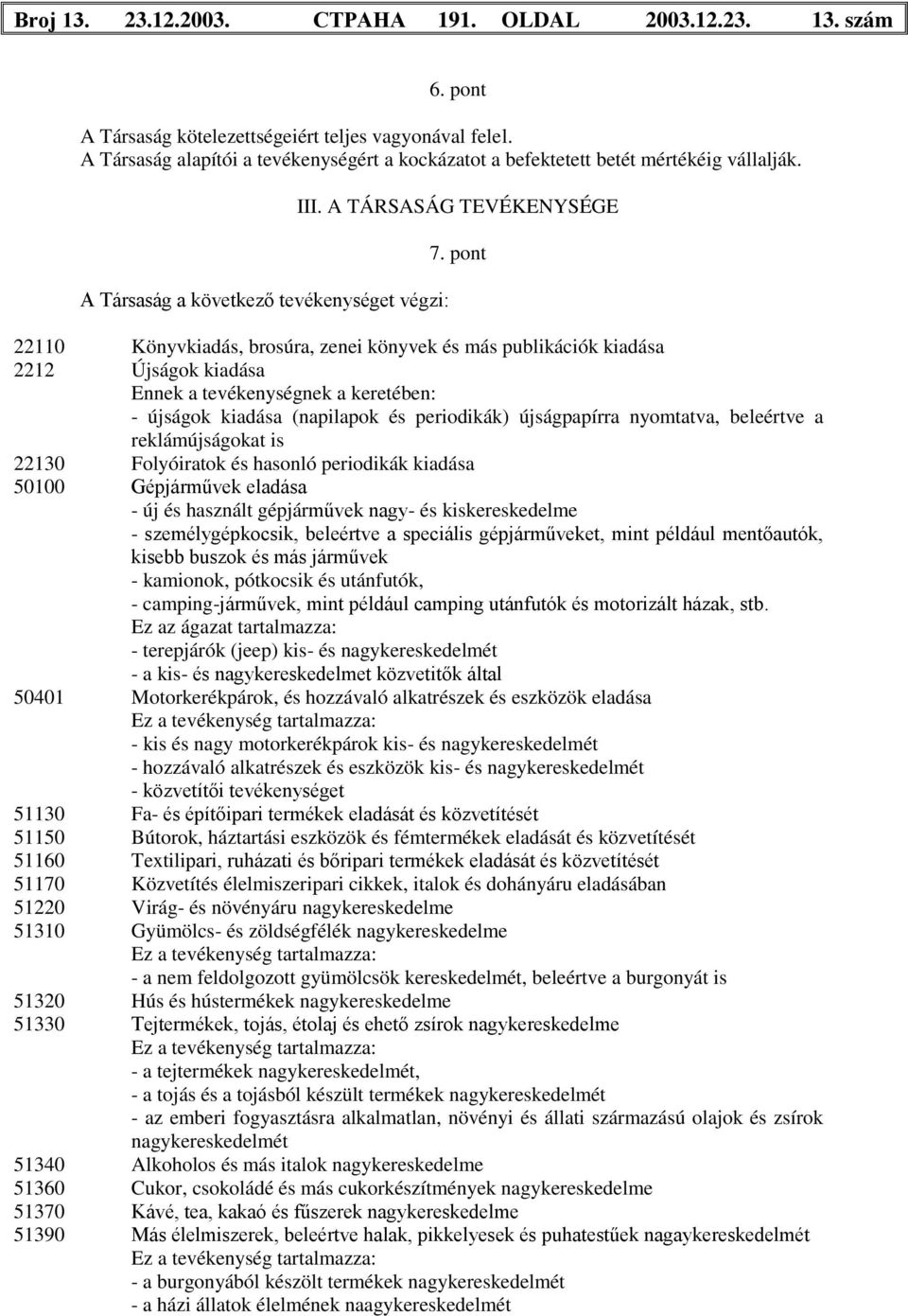 pont 22110 Könyvkiadás, brosúra, zenei könyvek és más publikációk kiadása 2212 Újságok kiadása Ennek a tevékenységnek a keretében: - újságok kiadása (napilapok és periodikák) újságpapírra nyomtatva,