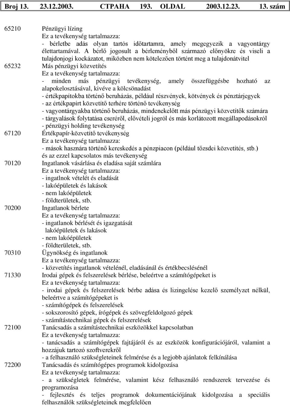 tevékenység, amely összefüggésbe hozható az alapokelosztásával, kivéve a kölcsönadást - értékpapítokba történő beruházás, például részvények, kötvények és pénztárjegyek - az értékpapírt közvetítő