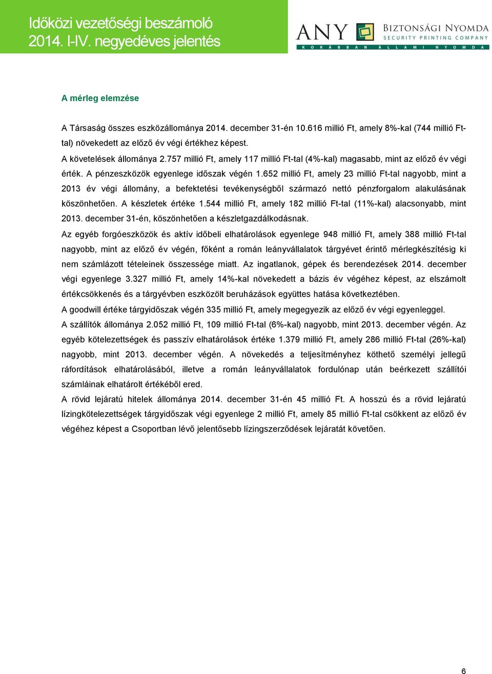 652 millió Ft, amely 23 millió Ft-tal nagyobb, mint a 2013 év végi állomány, a befektetési tevékenységből származó nettó pénzforgalom alakulásának köszönhetően. A készletek értéke 1.