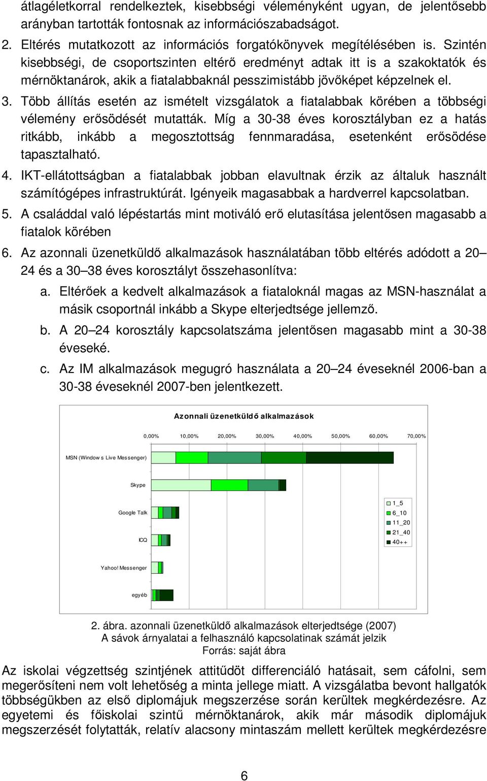 Szintén kisebbségi, de csoportszinten eltérı eredményt adtak itt is a szakoktatók és mérnöktanárok, akik a fiatalabbaknál pesszimistább jövıképet képzelnek el. 3.