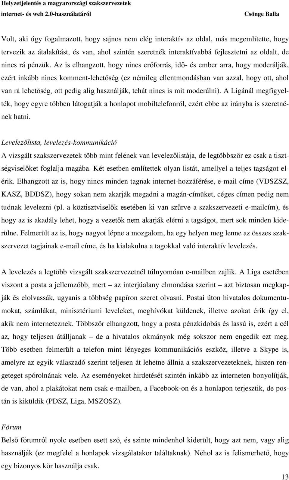 Az is elhangzott, hogy nincs erőforrás, idő- és ember arra, hogy moderálják, ezért inkább nincs komment-lehetőség (ez némileg ellentmondásban van azzal, hogy ott, ahol van rá lehetőség, ott pedig