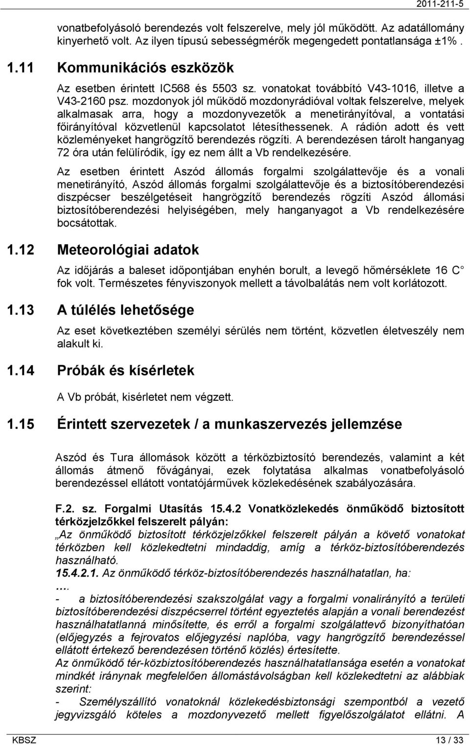 mozdonyok jól működő mozdonyrádióval voltak felszerelve, melyek alkalmasak arra, hogy a mozdonyvezetők a menetirányítóval, a vontatási főirányítóval közvetlenül kapcsolatot létesíthessenek.