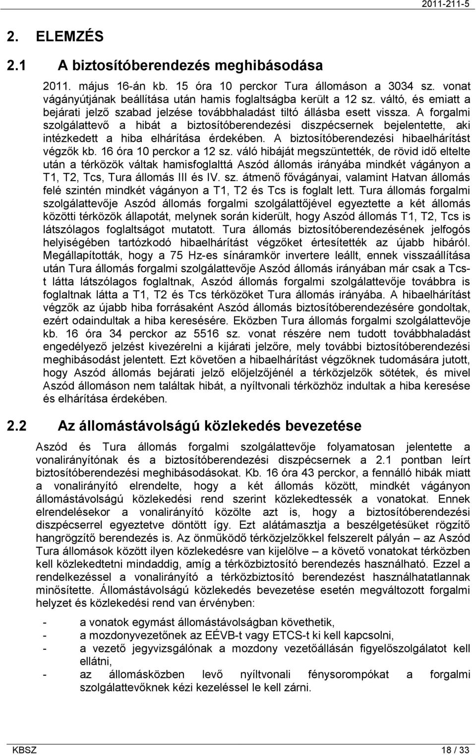 A forgalmi szolgálattevő a hibát a biztosítóberendezési diszpécsernek bejelentette, aki intézkedett a hiba elhárítása érdekében. A biztosítóberendezési hibaelhárítást végzők kb.