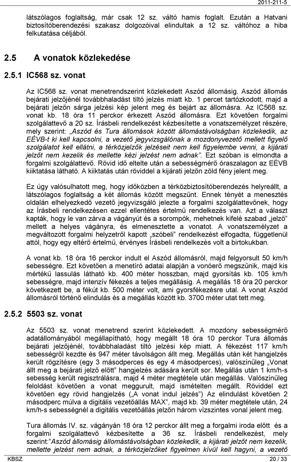 1 percet tartózkodott, majd a bejárati jelzőn sárga jelzési kép jelent meg és bejárt az állomásra. Az IC568 sz. vonat kb. 18 óra 11 perckor érkezett Aszód állomásra.