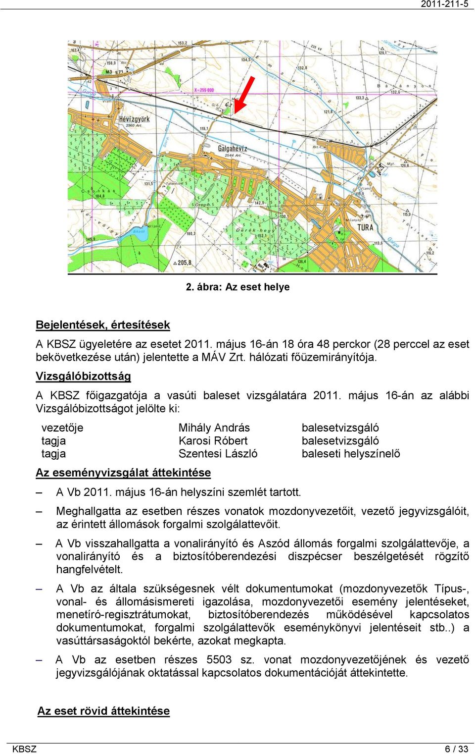 május 16-án az alábbi Vizsgálóbizottságot jelölte ki: vezetője Mihály András balesetvizsgáló tagja Karosi Róbert balesetvizsgáló tagja Szentesi László baleseti helyszínelő Az eseményvizsgálat