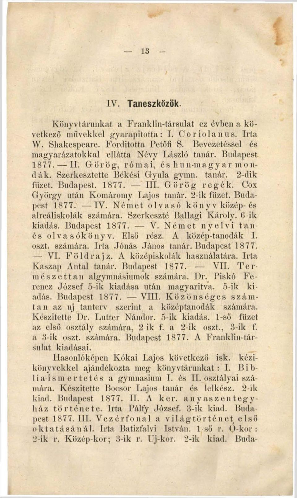 Görög regék. Cox György után Komáromy Lajos tanár. 2-ik füzet. Budapest 1877. IV. Német olvasó köny v közép- és alreáliskolák számára. Szerkesztő Ballagi Károly. 6-ik kiadás. Budapest 1877. V.