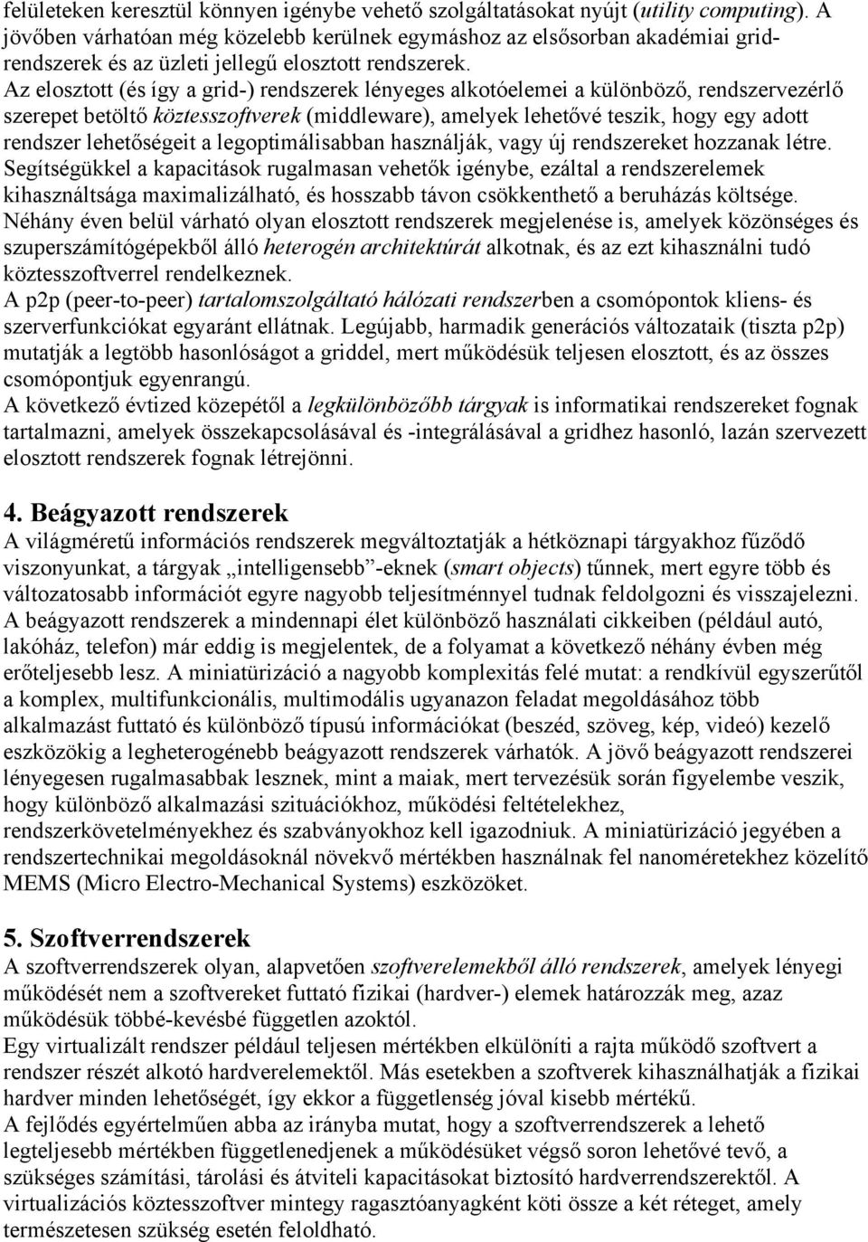 Az elosztott (és így a grid-) rendszerek lényeges alkotóelemei a különböző, rendszervezérlő szerepet betöltő köztesszoftverek (middleware), amelyek lehetővé teszik, hogy egy adott rendszer