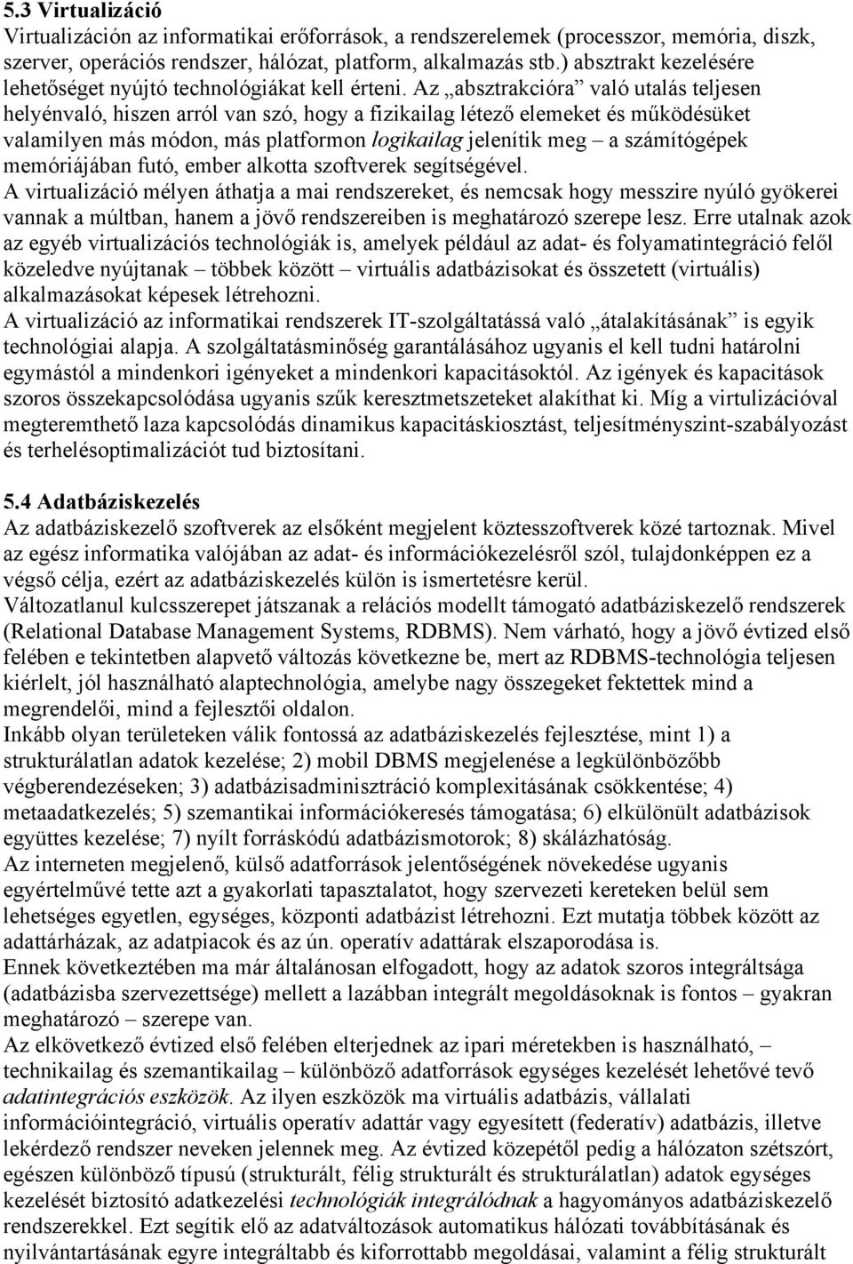 Az absztrakcióra való utalás teljesen helyénvaló, hiszen arról van szó, hogy a fizikailag létező elemeket és működésüket valamilyen más módon, más platformon logikailag jelenítik meg a számítógépek