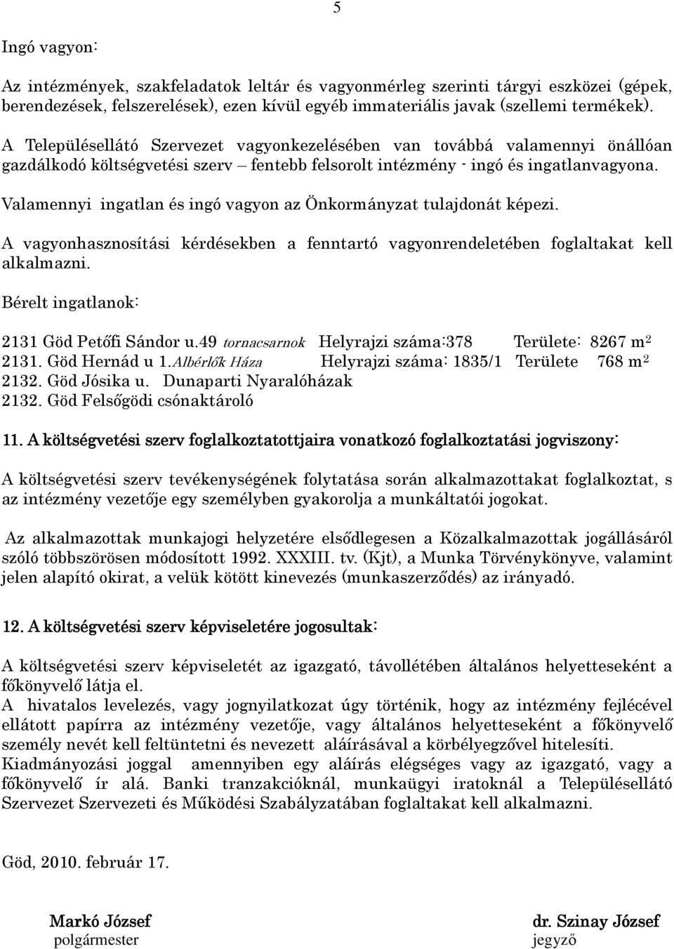 Valamennyi ingatlan és ingó vagyon az Önkormányzat tulajdonát képezi. A vagyonhasznosítási kérdésekben a fenntartó vagyonrendeletében foglaltakat kell alkalmazni.