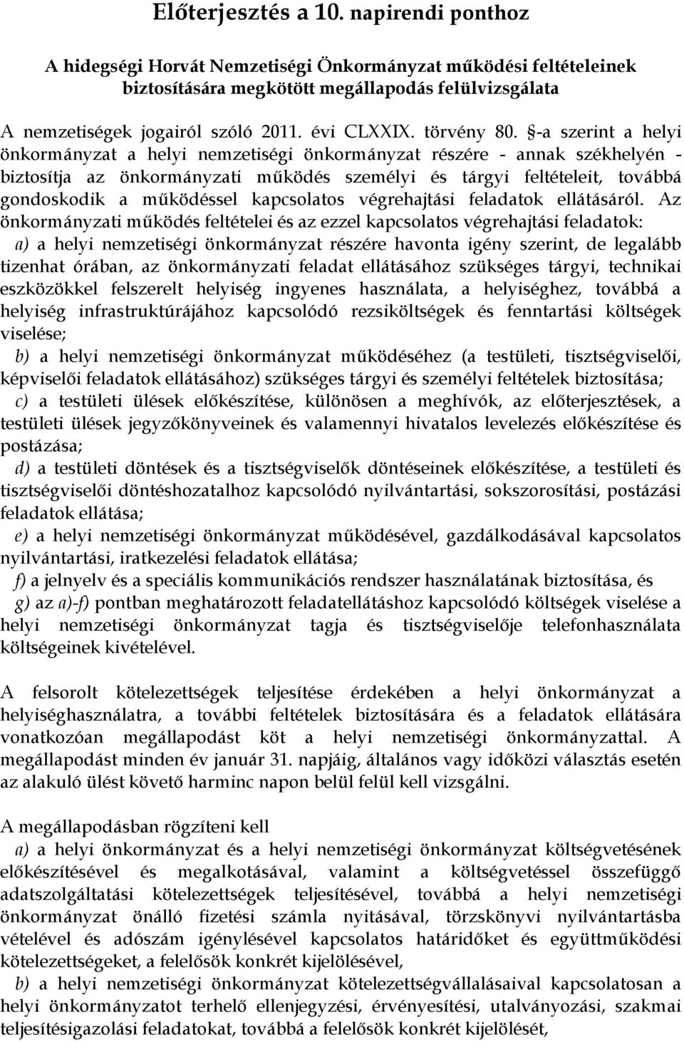 -a szerint a helyi önkormányzat a helyi nemzetiségi önkormányzat részére - annak székhelyén - biztosítja az önkormányzati működés személyi és tárgyi feltételeit, továbbá gondoskodik a működéssel