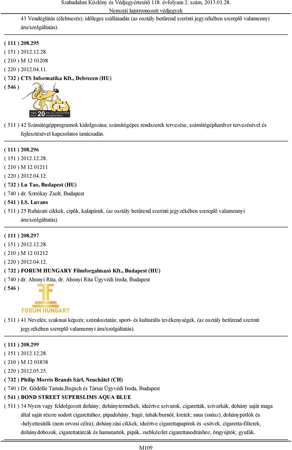 , Debrecen (HU) ( 511 ) 42 Számítógépprogramok kidolgozása; számítógépes rendszerek tervezése; számítógéphardver tervezésével és fejlesztésével kapcsolatos tanácsadás. ( 111 ) 208.296 ( 151 ) 2012.12.28.