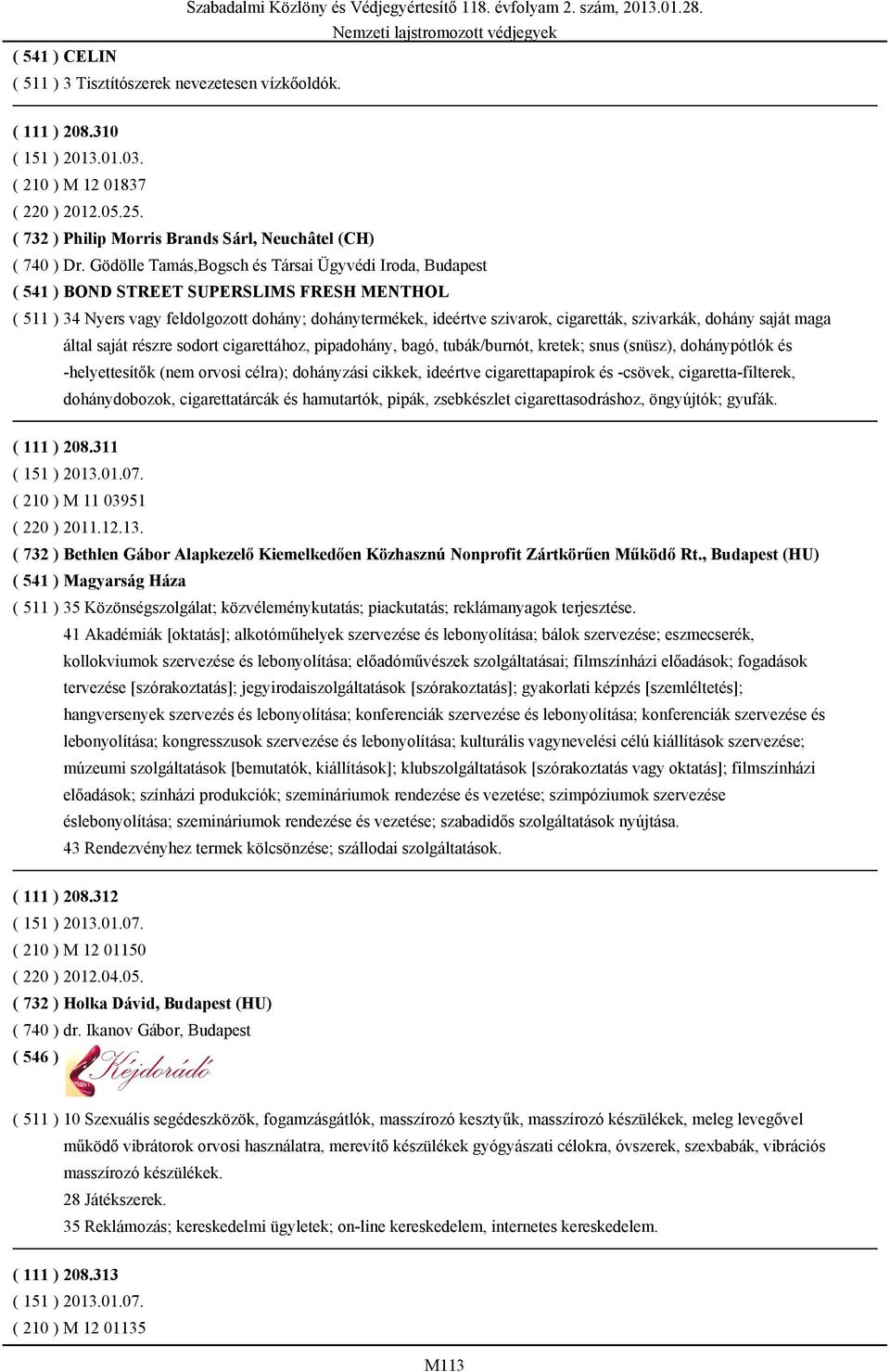 szivarkák, dohány saját maga által saját részre sodort cigarettához, pipadohány, bagó, tubák/burnót, kretek; snus (snüsz), dohánypótlók és -helyettesítők (nem orvosi célra); dohányzási cikkek,