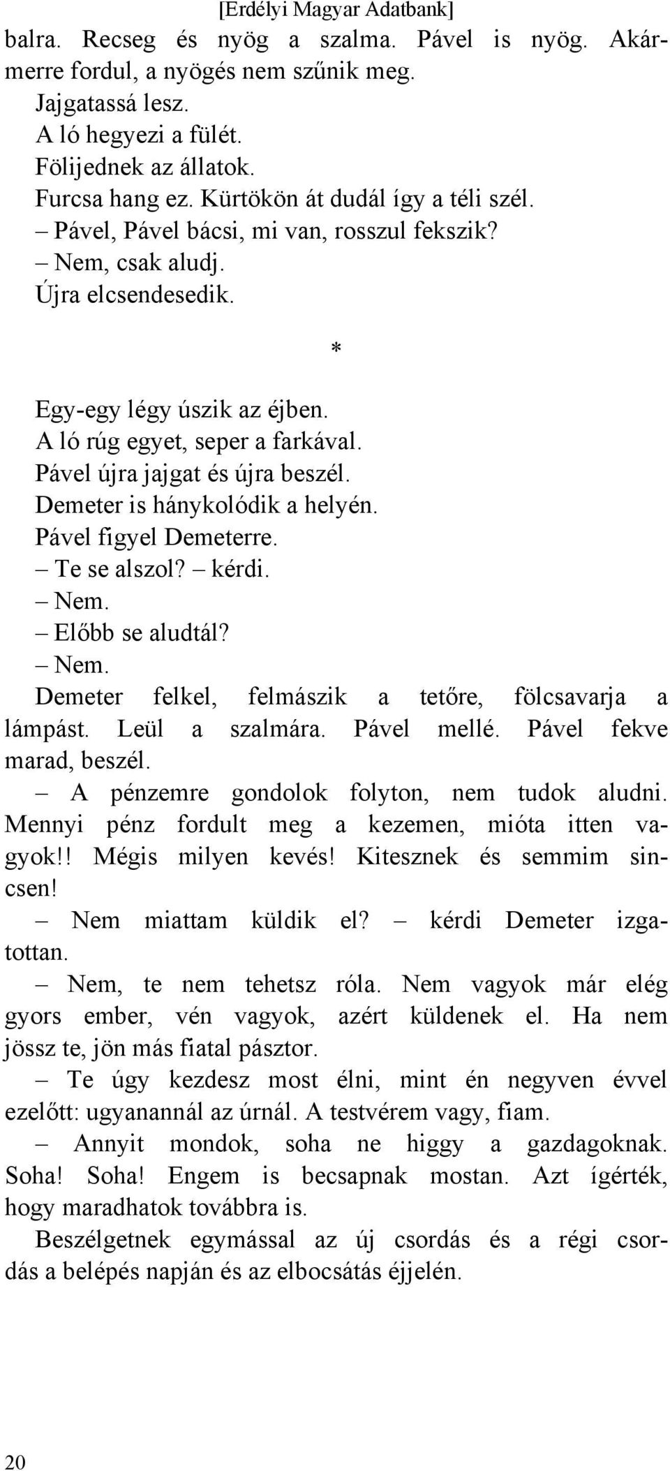 Pável újra jajgat és újra beszél. Demeter is hánykolódik a helyén. Pável figyel Demeterre. Te se alszol? kérdi. Nem. Előbb se aludtál? Nem. Demeter felkel, felmászik a tetőre, fölcsavarja a lámpást.