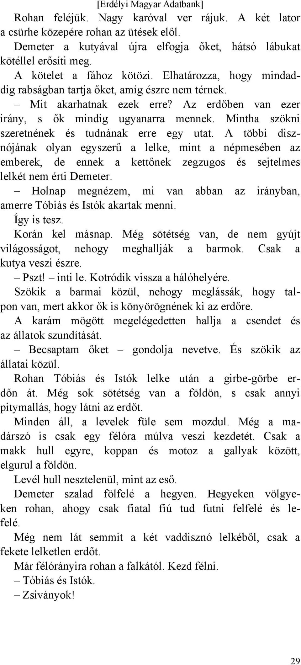 Mintha szökni szeretnének és tudnának erre egy utat. A többi disznójának olyan egyszerű a lelke, mint a népmesében az emberek, de ennek a kettőnek zegzugos és sejtelmes lelkét nem érti Demeter.