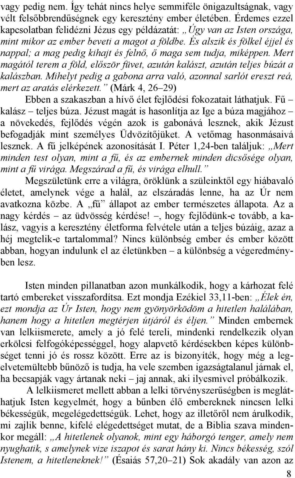 És alszik és fölkel éjjel és nappal; a mag pedig kihajt és felnő, ő maga sem tudja, miképpen. Mert magától terem a föld, először füvet, azután kalászt, azután teljes búzát a kalászban.