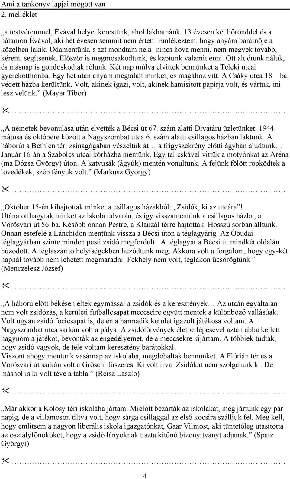 Két nap múlva elvittek bennünket a Teleki utcai gyerekotthonba. Egy hét után anyám megtalált minket, és magához vitt. A Csáky utca 18. ba, védett házba kerültünk.