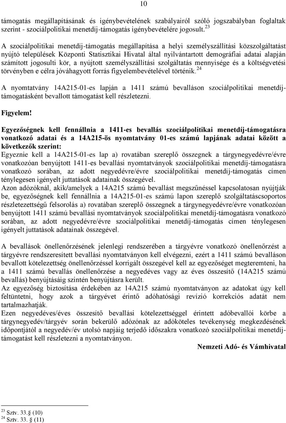 számított jogosulti kör, a nyújtott személyszállítási szolgáltatás mennyisége és a költségvetési törvényben e célra jóváhagyott forrás figyelembevételével történik.