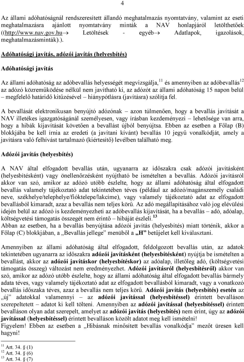 ). Adóhatósági javítás, adózói javítás (helyesbítés) Adóhatósági javítás Az állami adóhatóság az adóbevallás helyességét megvizsgálja, 11 és amennyiben az adóbevallás 12 az adózó közreműködése nélkül