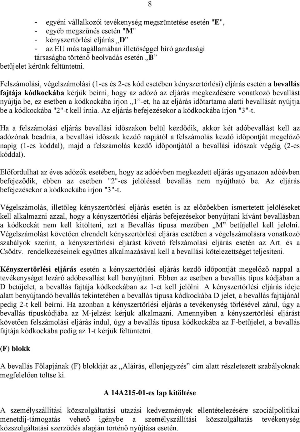8 Felszámolási, végelszámolási (1-es és 2-es kód esetében kényszertörlési) eljárás esetén a bevallás fajtája kódkockába kérjük beírni, hogy az adózó az eljárás megkezdésére vonatkozó bevallást