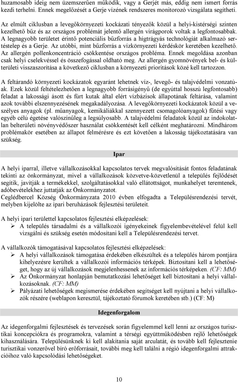 A legnagyobb területet érintő potenciális bűzforrás a hígtrágyás technológiát alkalmazó sertéstelep és a Gerje. Az utóbbi, mint bűzforrás a vízkörnyezeti kérdéskör keretében kezelhető.