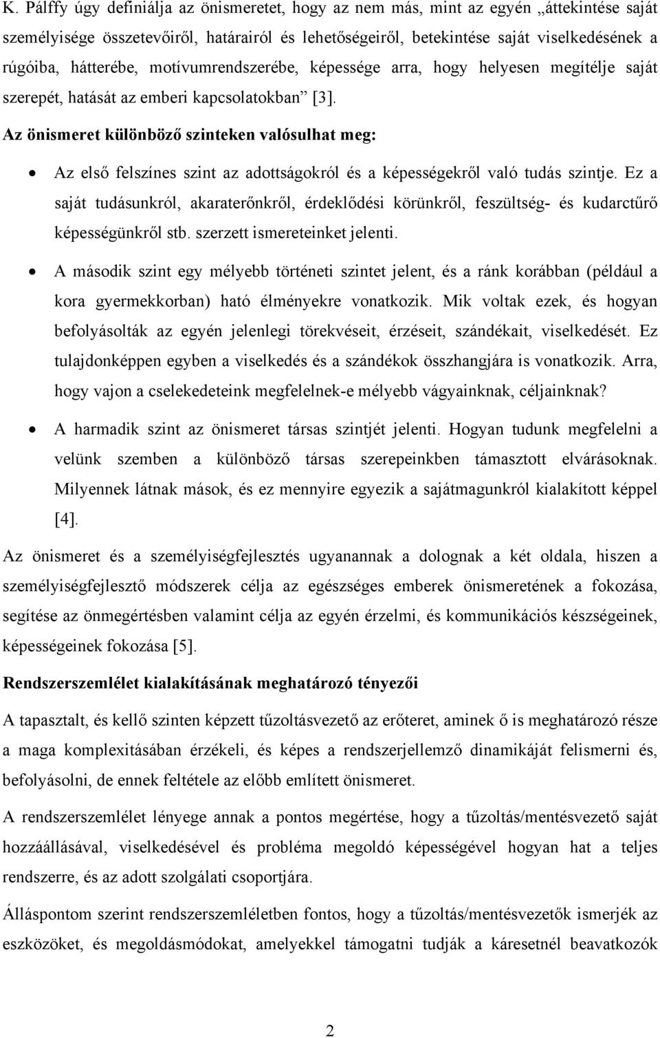 Az önismeret különböző szinteken valósulhat meg: Az első felszínes szint az adottságokról és a képességekről való tudás szintje.