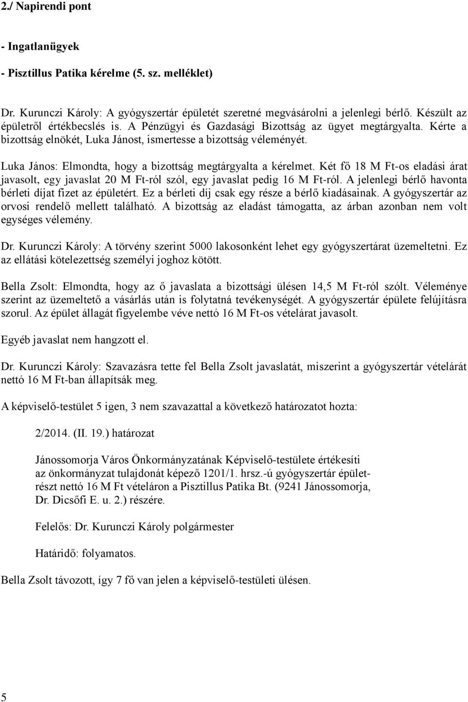 Luka János: Elmondta, hogy a bizottság megtárgyalta a kérelmet. Két fő 18 M Ft-os eladási árat javasolt, egy javaslat 20 M Ft-ról szól, egy javaslat pedig 16 M Ft-ról.