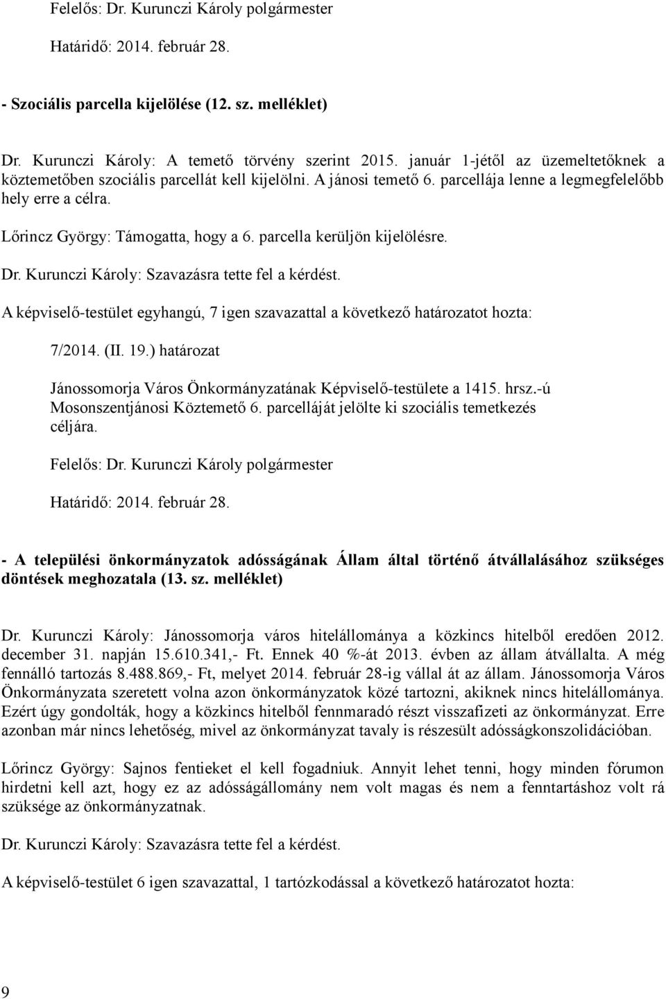 parcella kerüljön kijelölésre. Dr. Kurunczi Károly: Szavazásra tette fel a kérdést. 7/2014. (II. 19.) határozat Jánossomorja Város Önkormányzatának Képviselő-testülete a 1415. hrsz.