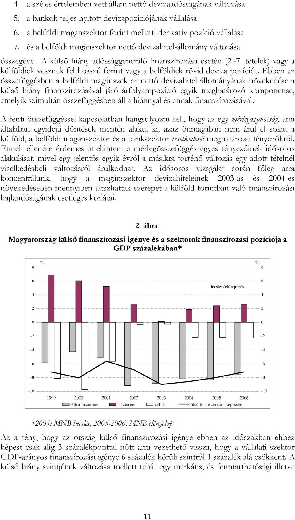 tételek) vagy a külföldiek vesznek fel hosszú forint vagy a belföldiek rövid deviza pozíciót.