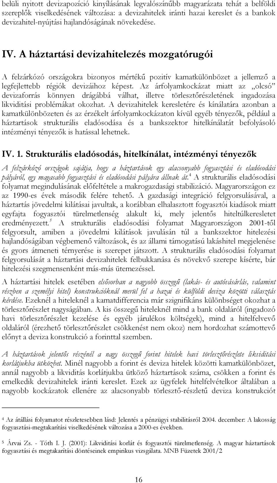 Az árfolyamkockázat miatt az olcsó devizaforrás könnyen drágábbá válhat, illetve törlesztőrészletének ingadozása likviditási problémákat okozhat.