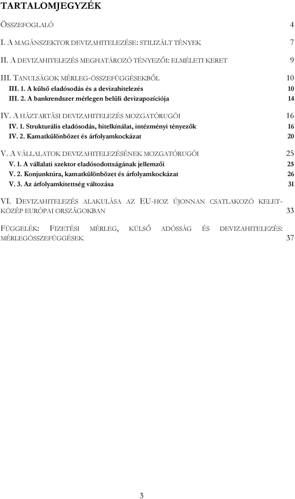 2. Kamatkülönbözet és árfolyamkockázat 20 V. A VÁLLALATOK DEVIZAHITELEZÉSÉNEK MOZGATÓRUGÓI 25 V. 1. A vállalati szektor eladósodottságának jellemzői 25 V. 2. Konjunktúra, kamatkülönbözet és árfolyamkockázat 26 V.