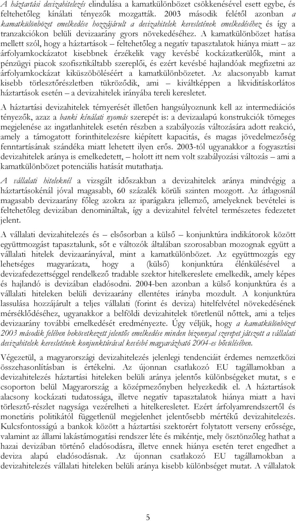 A kamatkülönbözet hatása mellett szól, hogy a háztartások feltehetőleg a negatív tapasztalatok hiánya miatt az árfolyamkockázatot kisebbnek érzékelik vagy kevésbé kockázatkerülők, mint a pénzügyi