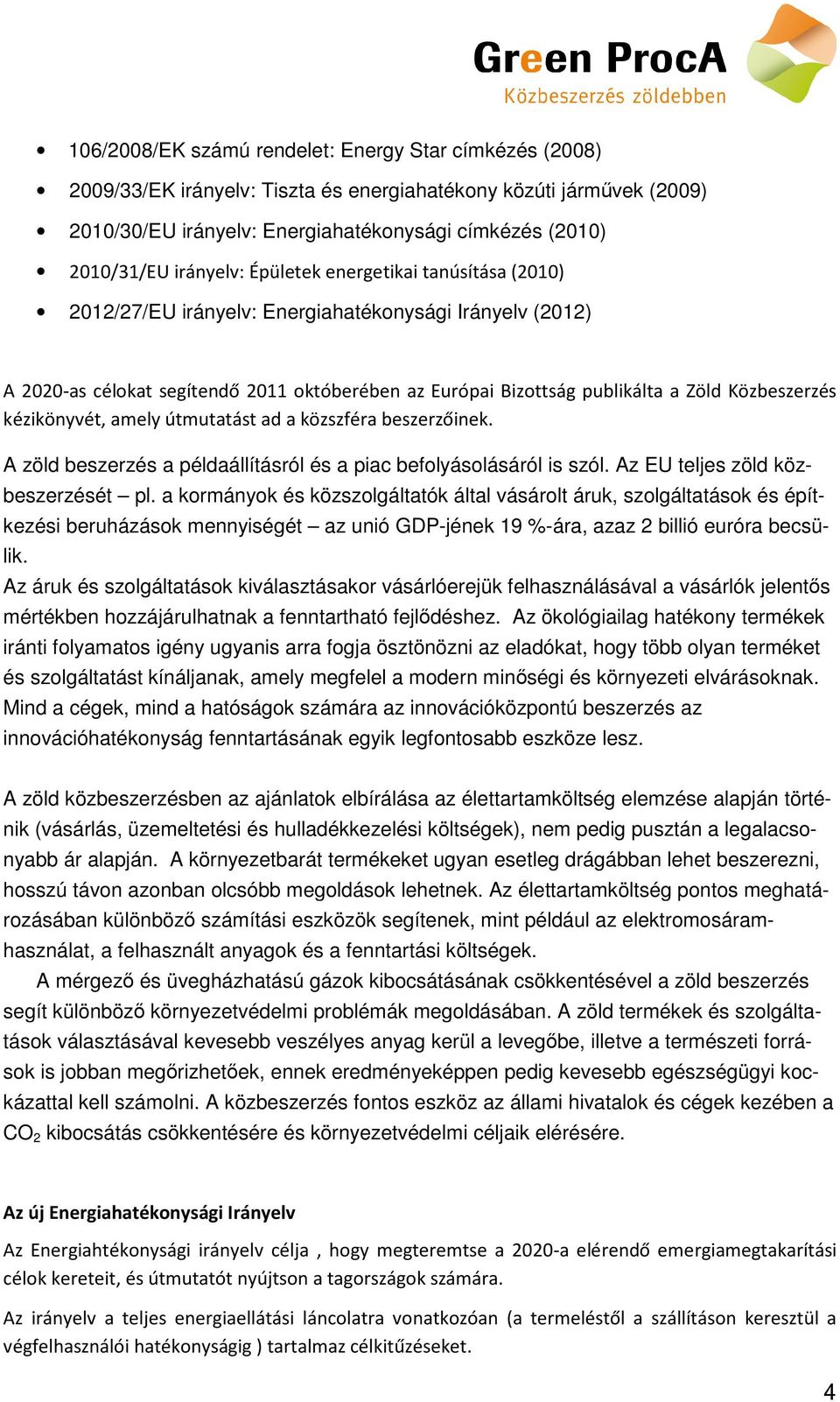 kézikönyvét, amely útmutatást ad a közszféra beszerzőinek. A zöld beszerzés a példaállításról és a piac beflyáslásáról is szól. Az EU teljes zöld közbeszerzését pl.