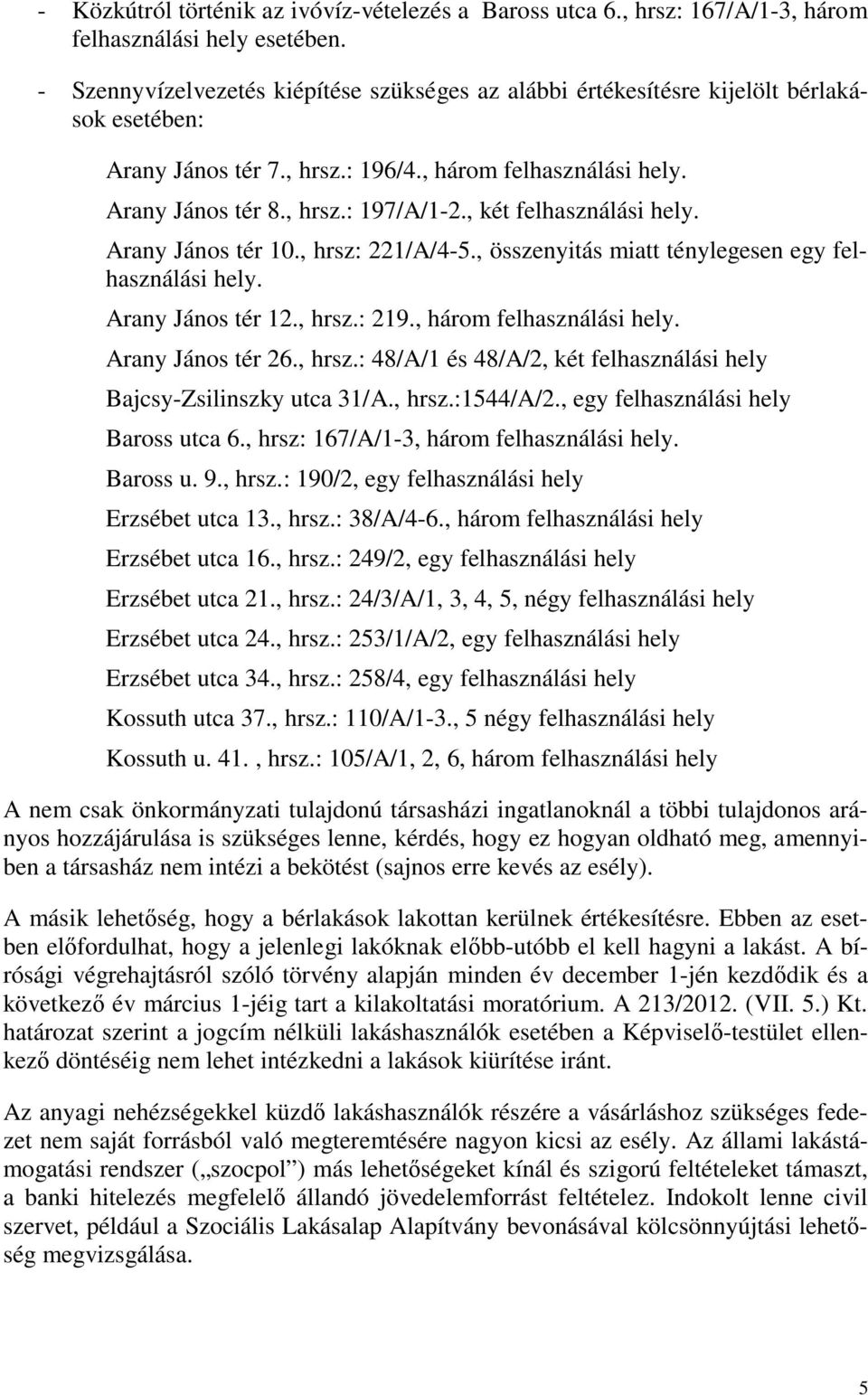 , két felhasználási hely. Arany János tér 10., hrsz: 221/A/4-5., összenyitás miatt ténylegesen egy felhasználási hely. Arany János tér 12., hrsz.: 219., három felhasználási hely. Arany János tér 26.