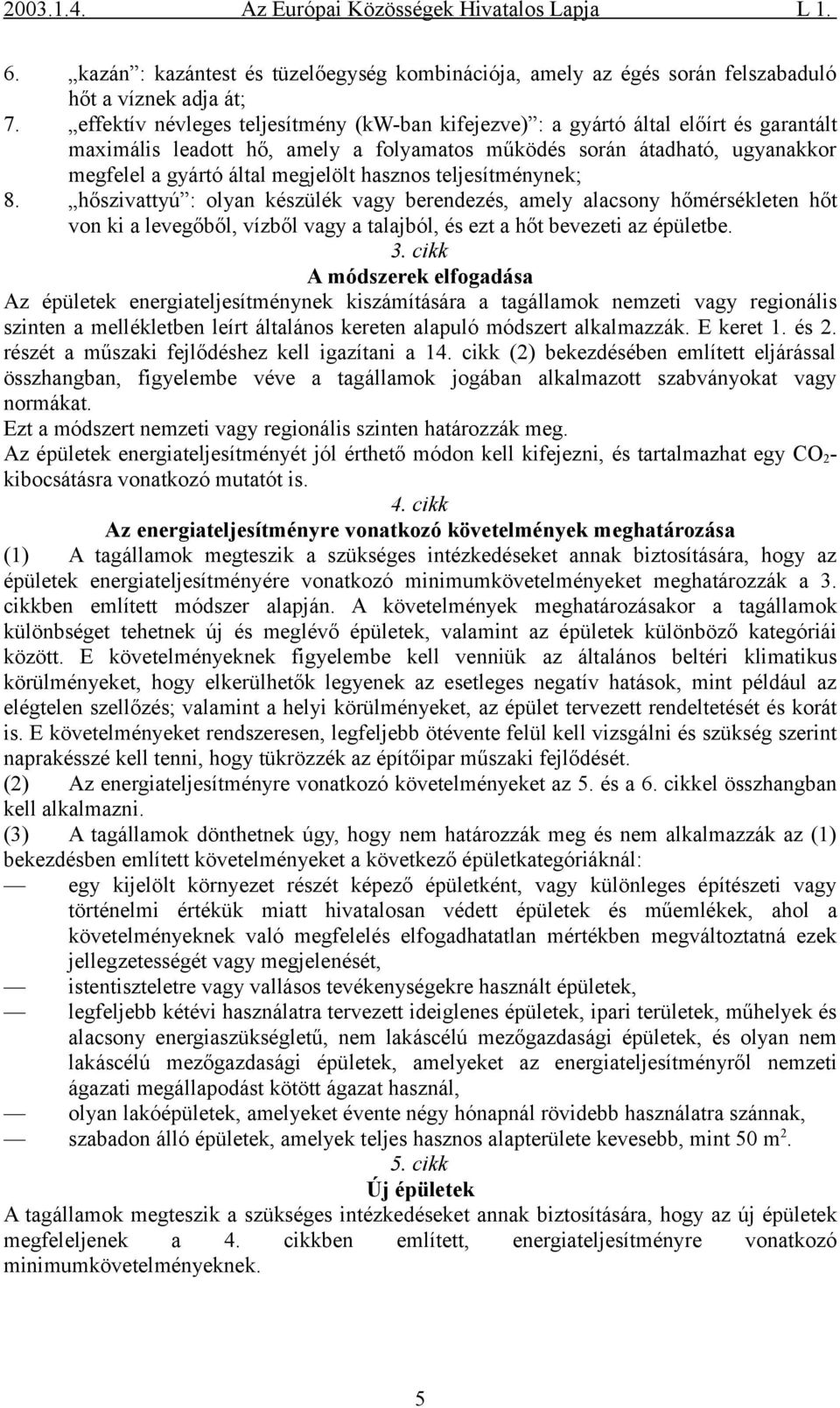 hasznos teljesítménynek; 8. hőszivattyú : olyan készülék vagy berendezés, amely alacsony hőmérsékleten hőt von ki a levegőből, vízből vagy a talajból, és ezt a hőt bevezeti az épületbe. 3.