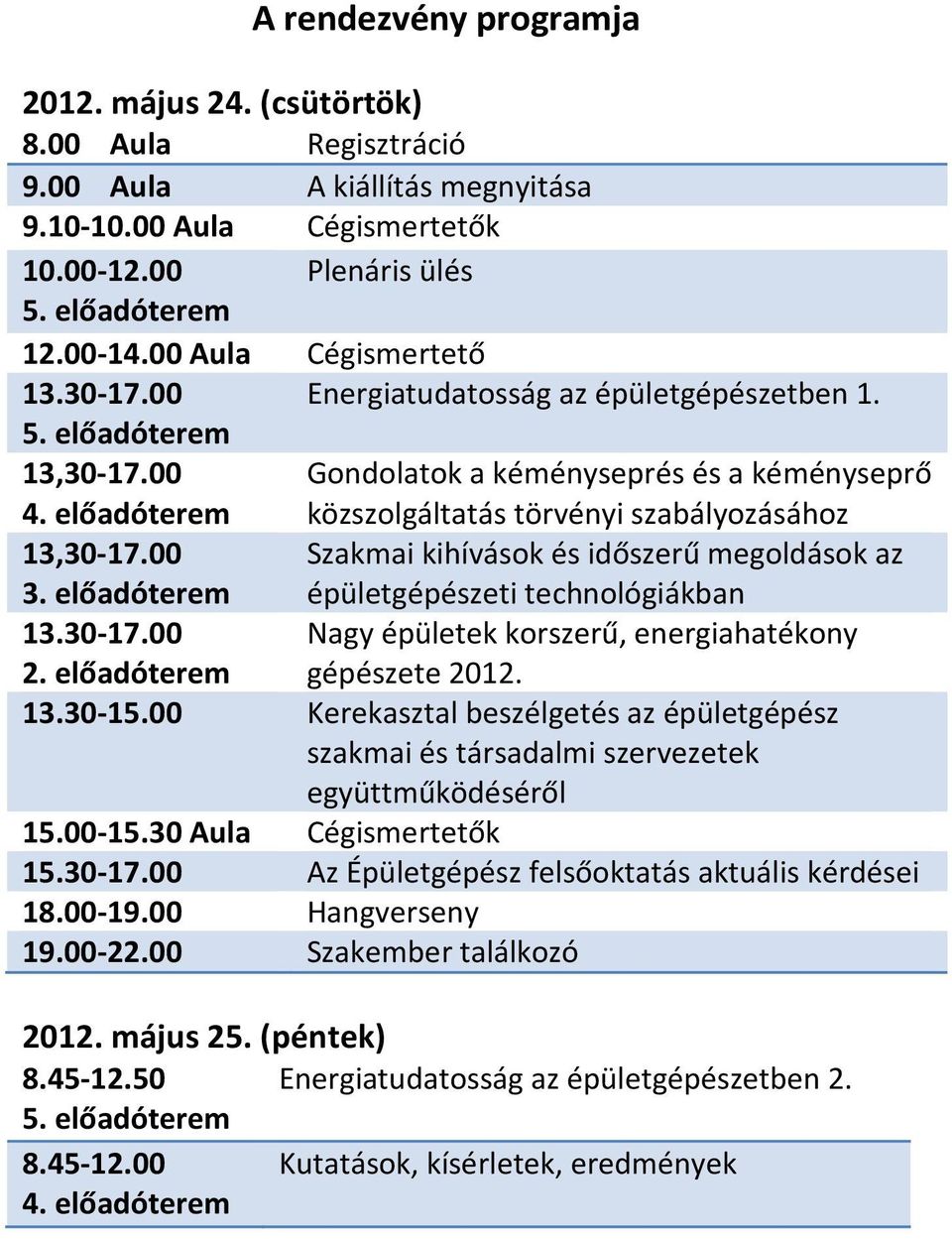 előadóterem közszolgáltatás törvényi szabályozásához 13,30-17.00 Szakmai kihívások és időszerű megoldások az 3. előadóterem épületgépészeti technológiákban 13.30-17.00 Nagy épületek korszerű, energiahatékony 2.