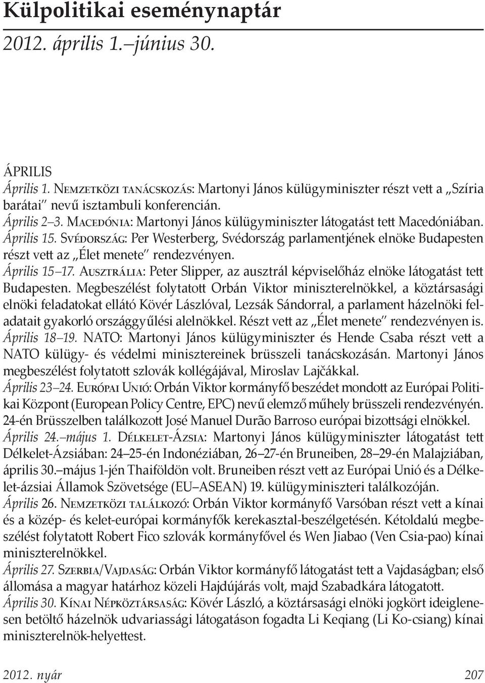 Április 15 17. Ausztrália: Peter Slipper, az ausztrál képviselőház elnöke látogatást tett Budapesten.