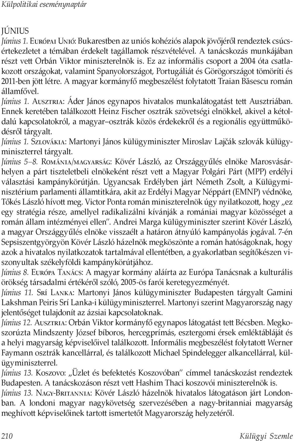 Ez az informális csoport a 2004 óta csatlakozott országokat, valamint Spanyolországot, Portugáliát és Görögországot tömöríti és 2011-ben jött létre.